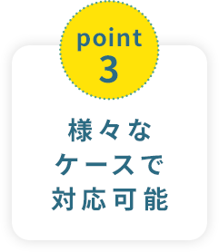 point3様々なケースで対応可能